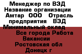 Менеджер по ВЭД › Название организации ­ Амтар, ООО › Отрасль предприятия ­ ВЭД › Минимальный оклад ­ 30 000 - Все города Работа » Вакансии   . Ростовская обл.,Донецк г.